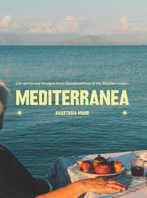 Mediterranea: Life-Perfected Recipes From Grandmothers of the Mediterranean - Anastasia Miari