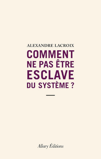 Comment ne pas être esclave du système ? - Alexandre Lacroix