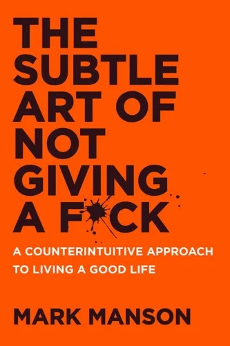 The Subtle Art of Not Giving a F*ck: A Counterintuitive Approach to Living a Good Life  - Mark Manson
