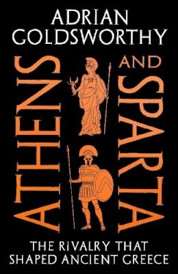 Athens and Sparta: The Rivalry that Shaped Ancient Greece - Adrian Goldsworthy