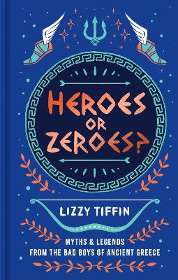 Heroes or Zeroes?: Myths and Legends From the bad Boys of Ancient Greece - Lizzy Tiffin