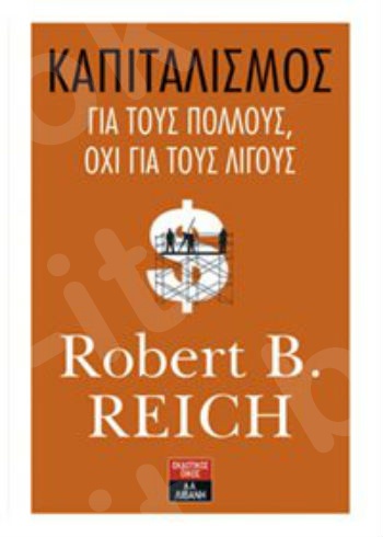 Καπιταλισμός για τους πολλούς, όχι για τους λίγους  - Συγγραφέας : Robert B.Reich - Εκδόσεις Λιβάνη