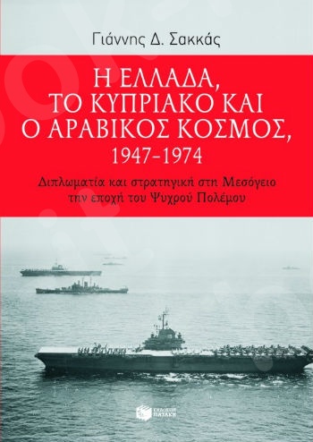 Η Ελλάδα, το Κυπριακό και ο αραβικός κόσμος, 1947 – 1974 - Συγγραφέας:Σακκάς Γιάννης Δ. - Εκδόσεις Πατάκης