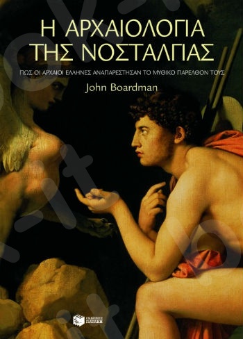 Η αρχαιολογία της νοσταλγίας. Πώς οι αρχαίοι Έλληνες αναπαρέστησαν το μυθικό παρελθόν τους   - Συγγραφέας:Boardman John - Εκδόσεις Πατάκης