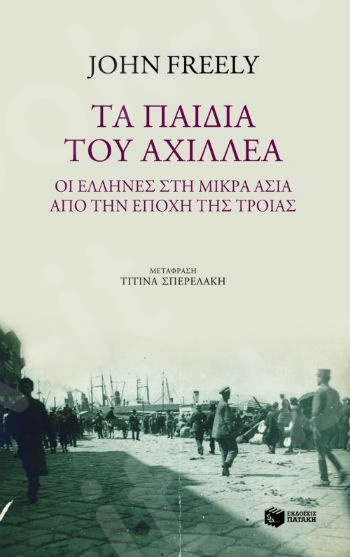 Τα παιδιά του Αχιλλέα: οι Έλληνες στη Μικρά Ασία από την εποχή της Τροίας  - Συγγραφέας :Freely John - Εκδόσεις Πατάκης