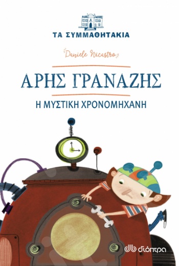 Άρης Γρανάζης: Η μυστική χρονομηχανή (Τα συμμαθητάκια) - Συγγραφέας: Nicastro Daniele - Εκδόσεις Διόπτρα
