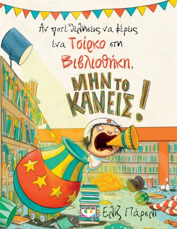 Αν ποτέ θελήσεις να φέρεις ένα τσίρκο στη βιβλιοθήκη, μην το κάνεις! - Εικονογραφημένα βιβλία για μικρά παιδιά - Εκδόσεις Ψυχογιός