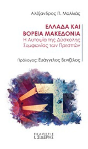 Ελλάδα και Βόρεια Μακεδονία : Η αυτοψία της δύσκολης συμφωνίας των Πρεσπών - Συγγραφέας :Αλέξανδρος Π. Μαλλιάς - Εκδόσεις:Σιδέρης ι