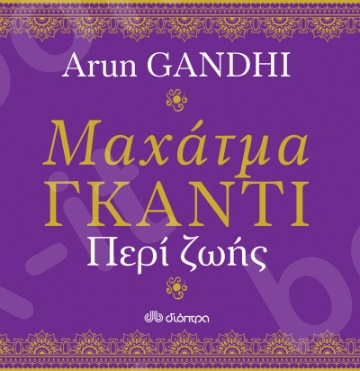 Μαχάτμα Γκάντι - Περί ζωής - Συγγραφέας : Arun Gandhi - Εκδόσεις Διόπτρα