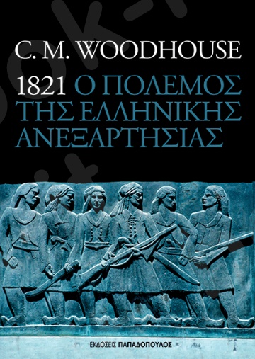1821 ο πόλεμος της ελληνικής ανεξαρτησίας - Συγγραφέας : Woodhouse Montague Christopher - Εκδόσεις Παπαδόπουλος