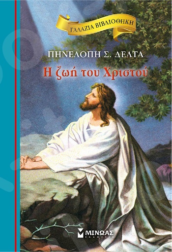 Η ζωή του Χριστού(Γαλάζια βιβλιοθήκη) - Συγγραφέας:Πηνελόπη Σ. Δέλτα - Εκδόσεις  Μίνωας
