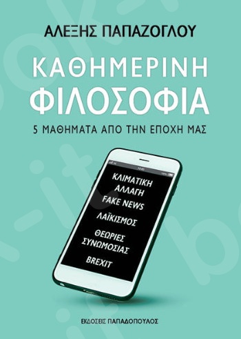 Καθημερινή φιλοσοφία:5 Μαθήματα από την εποχή μας - Συγγραφέας : Παπάζογλου Αλέξης - Εκδόσεις Παπαδόπουλος